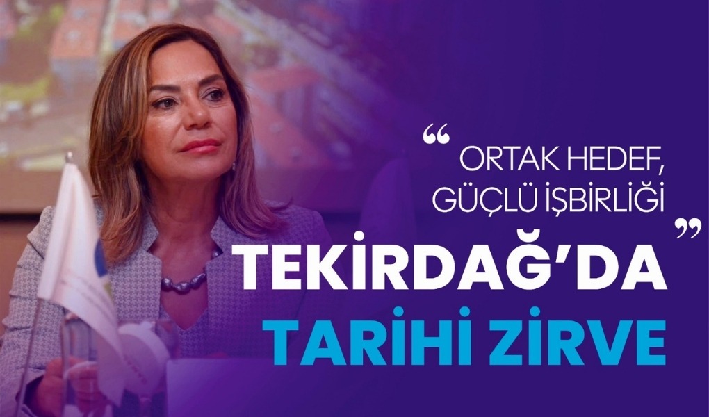 TEKİRDAĞ'DA TARİHİ ZİRVE: ORTAK HEDEF, GÜÇLÜ İŞBİRLİĞİ